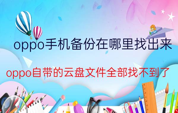 oppo手机备份在哪里找出来 oppo自带的云盘文件全部找不到了？